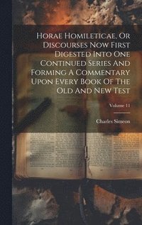 bokomslag Horae Homileticae, Or Discourses Now First Digested Into One Continued Series And Forming A Commentary Upon Every Book Of The Old And New Test; Volume 11