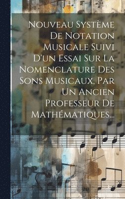 bokomslag Nouveau Systme De Notation Musicale Suivi D'un Essai Sur La Nomenclature Des Sons Musicaux, Par Un Ancien Professeur De Mathmatiques...