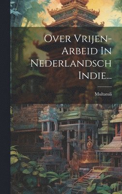 Over Vrijen-arbeid In Nederlandsch Indie... 1