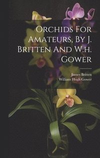 bokomslag Orchids For Amateurs, By J. Britten And W.h. Gower