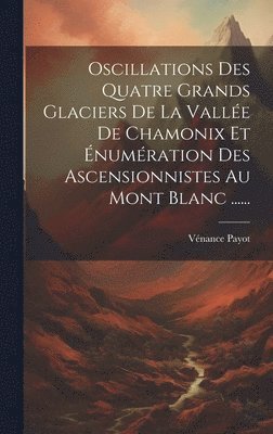 bokomslag Oscillations Des Quatre Grands Glaciers De La Valle De Chamonix Et numration Des Ascensionnistes Au Mont Blanc ......