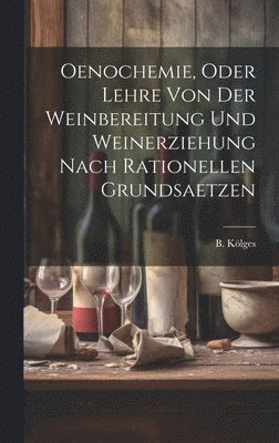 Oenochemie, Oder Lehre Von Der Weinbereitung Und Weinerziehung Nach Rationellen Grundsaetzen