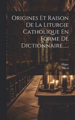 Migne, Pascal - Origines Et Raison De La Liturgie Catholique En Forme De Dictionnaire......, Inbunden