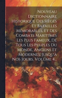 Nouveau Dictionnaire Historique Des Sièges Et Batailles Mémorables, Et Des Combats Maritimes Les Plus Fameux, De Tous Les Peuples Du Monde, Anciens Et Modernes, Jusqu'à Nos Jours, Volume 4...
