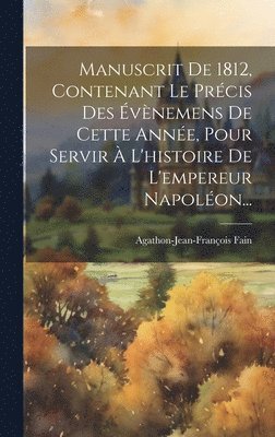 Agathon-Jean-François Fain - Manuscrit De 1812, Contenant Le Précis Des Évènemens De Cette Année, Pour Servir À L'histoire De L'empereur Napoléon..., Inbunden