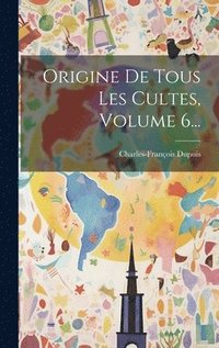 bokomslag Origine De Tous Les Cultes, Volume 6...