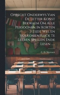 bokomslag Oprecht Onderwys Van De Letter-konst Bekwaem Om Alle Persoonen In Korten Tijdt Wel En Volkomentlijck Te Leeren Spellen Ende Lesen ......