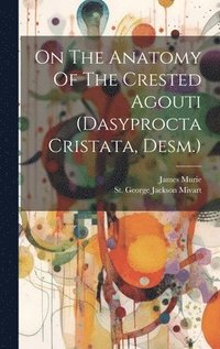 bokomslag On The Anatomy Of The Crested Agouti (dasyprocta Cristata, Desm.)