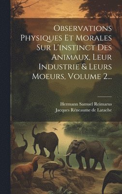 bokomslag Observations Physiques Et Morales Sur L'instinct Des Animaux, Leur Industrie & Leurs Moeurs, Volume 2...