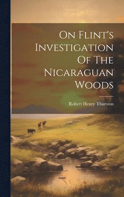 Robert Henry Thurston - On Flint's Investigation Of The Nicaraguan Woods, Inbunden