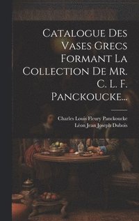 bokomslag Catalogue Des Vases Grecs Formant La Collection De Mr. C. L. F. Panckoucke...