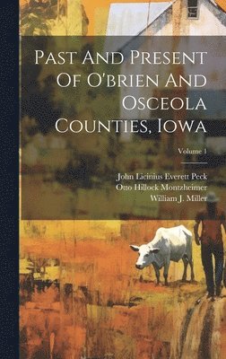 John Licinius Everett Peck, Otto Hillock Montzheimer, William J Miller - Past And Present Of O'brien And Osceola Counties, Iowa; Volume 1, Inbunden