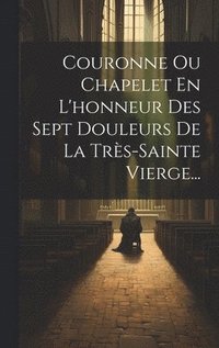 bokomslag Couronne Ou Chapelet En L'honneur Des Sept Douleurs De La Trs-sainte Vierge...
