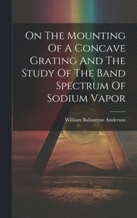 bokomslag On The Mounting Of A Concave Grating And The Study Of The Band Spectrum Of Sodium Vapor