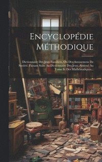 bokomslag Encyclopédie Méthodique: Dictionnaire Des Jeux Familiers, Ou Des Amusemens De Société, Faisant Suite Au Dictionnaire Des Jeux, Annexé Au Tome I