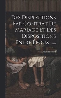 bokomslag Des Dispositions Par Contrat De Mariage Et Des Dispositions Entre poux ......