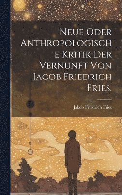 bokomslag Neue oder anthropologische Kritik der Vernunft von Jacob Friedrich Fries.