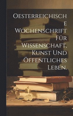 Oesterreichische Wochenschrift fr Wissenschaft, Kunst und ffentliches Leben. 1