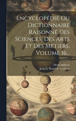 Encyclopdie Ou Dictionnaire Raisonn Des Sciences, Des Arts Et Des Mtiers, Volume 16... 1