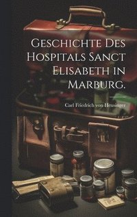 bokomslag Geschichte des Hospitals Sanct Elisabeth in Marburg.