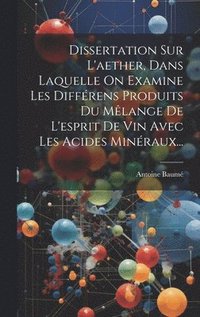 bokomslag Dissertation Sur L'aether, Dans Laquelle On Examine Les Diffrens Produits Du Mlange De L'esprit De Vin Avec Les Acides Minraux...