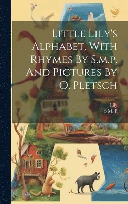 Little Lily's Alphabet, With Rhymes By S.m.p. And Pictures By O. Pletsch 1