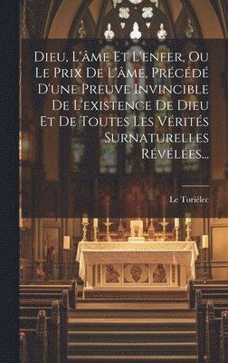 bokomslag Dieu, L'me Et L'enfer, Ou Le Prix De L'me, Prcd D'une Preuve Invincible De L'existence De Dieu Et De Toutes Les Vrits Surnaturelles Rvles...