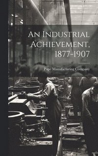 bokomslag An Industrial Achievement, 1877-1907