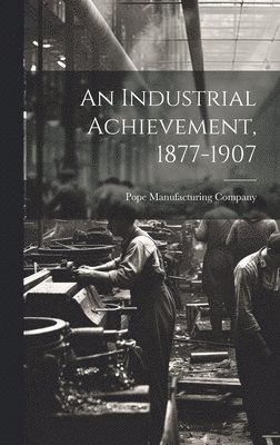 An Industrial Achievement, 1877-1907 1