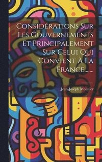 bokomslag Considrations Sur Les Gouvernements Et Principalement Sur Celui Qui Convient  La France.......