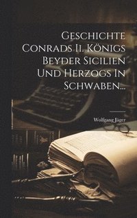 bokomslag Geschichte Conrads Ii. Knigs Beyder Sicilien Und Herzogs In Schwaben...