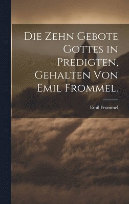 Die zehn Gebote Gottes in Predigten, gehalten von Emil Frommel. 1