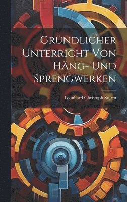 Leonhard Christoph Sturm - Gründlicher Unterricht Von Häng- Und Sprengwerken, Inbunden