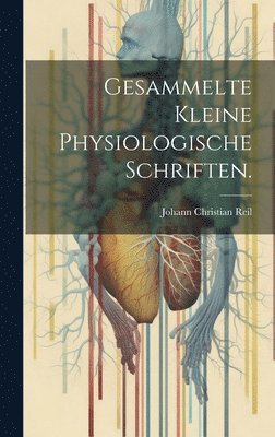 Johann Christian Reil - Gesammelte kleine physiologische Schriften., Inbunden
