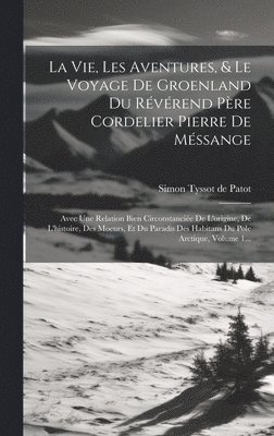 La Vie, Les Aventures, & Le Voyage De Groenland Du Rvrend Pre Cordelier Pierre De Mssange 1