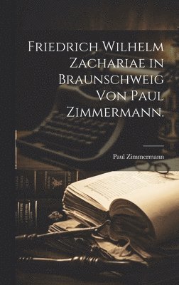 Paul Zimmermann - Friedrich Wilhelm Zachariae in Braunschweig von Paul Zimmermann., Inbunden