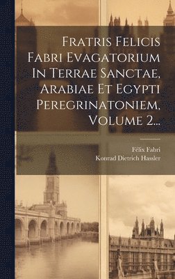 bokomslag Fratris Felicis Fabri Evagatorium In Terrae Sanctae, Arabiae Et Egypti Peregrinatoniem, Volume 2...