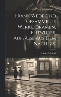 bokomslag Frank Wedekind Gesammelte Werke. Dramen, Entwrfe, Aufse aus dem Nachlas.