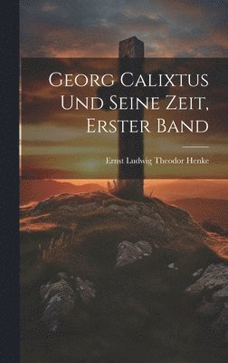 Georg Calixtus und seine Zeit, Erster Band, Inbunden