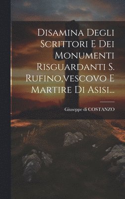 Giuseppe Di Costanzo (Abbate) - Disamina Degli Scrittori E Dei Monumenti Risguardanti S. Rufino, vescovo E Martire Di Asisi..., Inbunden