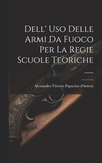 bokomslag Dell' Uso Delle Armi Da Fuoco Per La Regie Scuole Teoriche ......