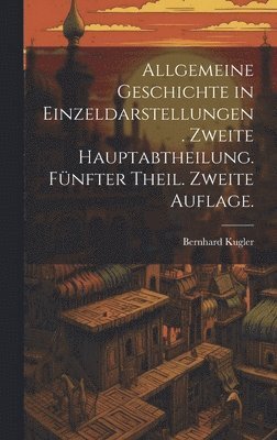 Bernhard Kugler - Allgemeine Geschichte in Einzeldarstellungen. Zweite Hauptabtheilung. Fünfter Theil. Zweite Auflage., Inbunden