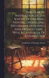 bokomslag Circular Of Instruction Of The School Of Drawing, Painting, Modelling, Decorative Designing And Architecture ... With A Catalogue Of Students For