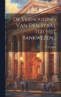 bokomslag De Verhouding Van Den Staat Tot Het Bankwezen...