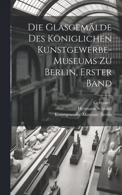 bokomslag Glasgemälde des königlichen Kunstgewerbe-museums zu Berlin, Erster Band