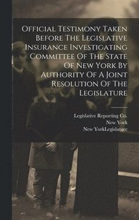 bokomslag Official Testimony Taken Before The Legislative Insurance Investigating Committee Of The State Of New York By Authority Of A Joint Resolution Of The Legislature