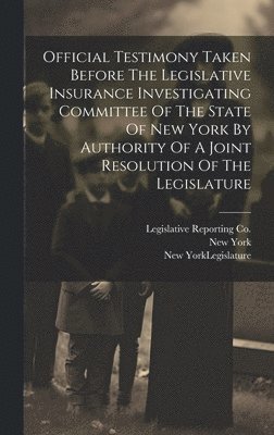 Official Testimony Taken Before The Legislative Insurance Investigating Committee Of The State Of New York By Authority Of A Joint Resolution Of The Legislature 1