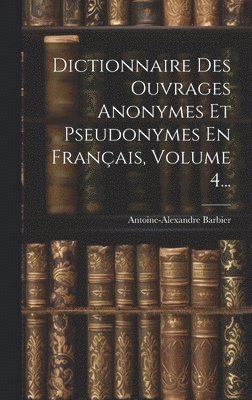 Dictionnaire Des Ouvrages Anonymes Et Pseudonymes En Français, Volume 4...