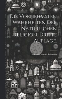 bokomslag Die vornehmsten Wahrheiten der natrlichen Religion. Dritte Auflage.