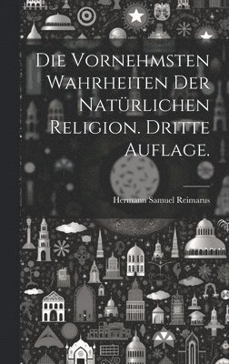 Die vornehmsten Wahrheiten der natrlichen Religion. Dritte Auflage. 1